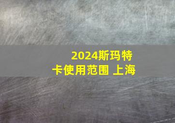 2024斯玛特卡使用范围 上海